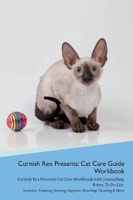 Cornish Rex Presents: Cat Care Guide Workbook Cornish Rex Presents Cat Care Workbook with Journalling, Notes, To Do List. Includes: Training, Feeding, Supplies, Breeding, Cleaning & More Volume 1