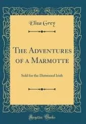 The Adventures of a Marmotte: Sold for the Distressed Irish (Classic Reprint)