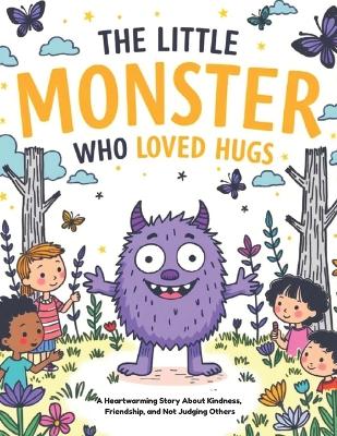 The Little Monster Who Loved Hugs: A Heartwarming Story About Kindness, Friendship, and Not Judging Others