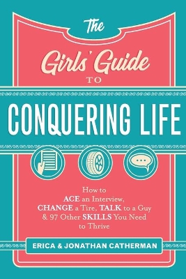 The Girls` Guide to Conquering Life – How to Ace an Interview, Change a Tire, Talk to a Guy, and 97 Other Skills You Need to Thrive