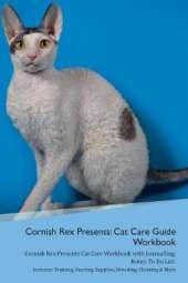 Cornish Rex Presents: Cat Care Guide Workbook Cornish Rex Presents Cat Care Workbook with Journalling, Notes, To Do List. Includes: Training, Feeding, Supplies, Breeding, Cleaning & More Volume 1
