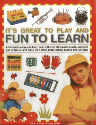 It's Great to Play and Fun to Learn: A Stimulating Play-and-learn Book with Over 130 Amazing Facts, Exercises and Projects, and More Than 5000 Bright Action-packed Photographs