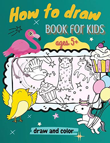 How to Draw Book for Kids, ages 5+, Draw and Color: : A Simple Step-by-Step Guide to Drawing Animals, Unicorns, Monsters, Sweets, Fish and So Much More!