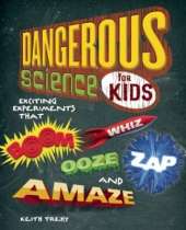 Dangerous Science for Kids: Exciting Experiments that Boom, Whiz, Ooze, Zap, and Amaze