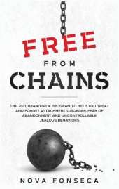 Free From Chains: The 2021 Brand-New Program to Help You Treat and Forget Attachment Disorder, Fear of Abandonment and Uncontrollable Jealous Behaviors