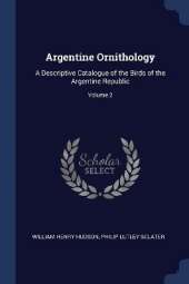Argentine Ornithology: A Descriptive Catalogue of the Birds of the Argentine Republic; Volume 2