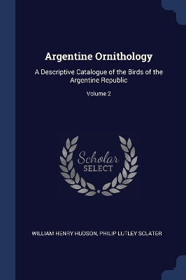 Argentine Ornithology: A Descriptive Catalogue of the Birds of the Argentine Republic; Volume 2