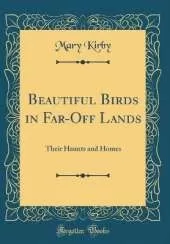 Beautiful Birds in Far-Off Lands: Their Haunts and Homes (Classic Reprint)