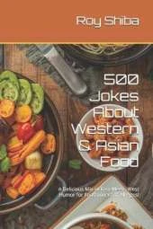 500 Jokes About Western & Asian Food: A Delicious Mix of East-Meets-West Humor for Food Lovers of All Ages!