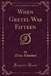 When Gretel Was Fifteen (Classic Reprint)