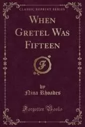When Gretel Was Fifteen (Classic Reprint)