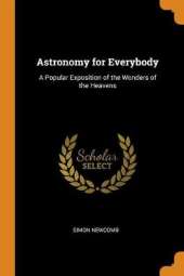 Astronomy for Everybody: A Popular Exposition of the Wonders of the Heavens