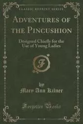 Adventures of the Pincushion: Designed Chiefly for the Use of Young Ladies (Classic Reprint)