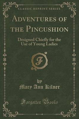 Adventures of the Pincushion: Designed Chiefly for the Use of Young Ladies (Classic Reprint)