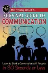 Young Adult's Survival Guide to Communication: Learn to Start a Conversation with Anyone in 30 Seconds or Less