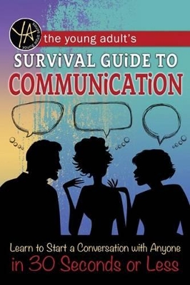 Young Adult's Survival Guide to Communication: Learn to Start a Conversation with Anyone in 30 Seconds or Less