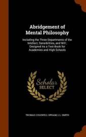 Abridgement of Mental Philosophy: Including the Three Departments of the Intellect, Sensibilities, and Will; Designed As a Text-Book for Academies and High Schools