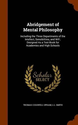 Abridgement of Mental Philosophy: Including the Three Departments of the Intellect, Sensibilities, and Will; Designed As a Text-Book for Academies and High Schools