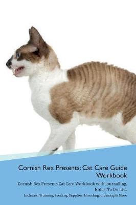 Cornish Rex Presents: Cat Care Guide Workbook Cornish Rex Presents Cat Care Workbook with Journalling, Notes, To Do List. Includes: Training, Feeding, Supplies, Breeding, Cleaning & More Volume 1
