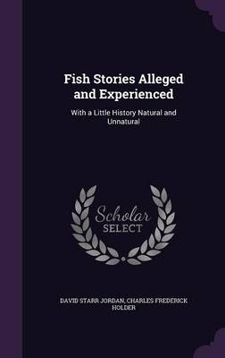 Fish Stories Alleged and Experienced: With a Little History Natural and Unnatural