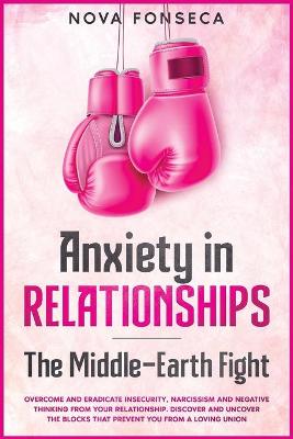 Anxiety in RelationshipsThe Middle-Earth Fight: Overcome and Eradicate Insecurity, Narcissism and Negative Thinking from Your Relationship. Discover and Uncover the Blocks that Prevent You from a Loving Union