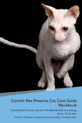 Cornish Rex Presents: Cat Care Guide Workbook Cornish Rex Presents Cat Care Workbook with Journalling, Notes, To Do List. Includes: Training, Feeding, Supplies, Breeding, Cleaning & More Volume 1