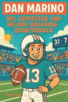 Dan Marino: NFL SUPERSTAR AND RECORD BREAKING QUARTERBACK: An Inspiring Sports Biography Book For Kids Who Love Football