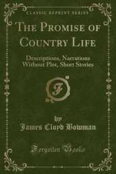 The Promise of Country Life: Descriptions, Narrations Without Plot, Short Stories (Classic Reprint)