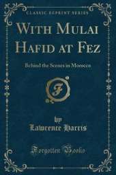 With Mulai Hafid at Fez: Behind the Scenes in Morocco (Classic Reprint)