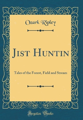 Jist Huntin: Tales of the Forest, Field and Stream (Classic Reprint)
