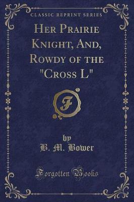 Her Prairie Knight, And, Rowdy of the "Cross L" (Classic Reprint)