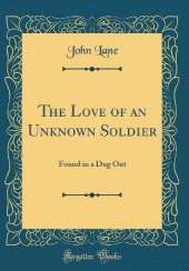 The Love of an Unknown Soldier: Found in a Dug Out (Classic Reprint)