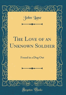 The Love of an Unknown Soldier: Found in a Dug Out (Classic Reprint)
