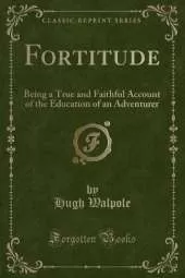 Fortitude: Being a True and Faithful Account of the Education of an Adventurer (Classic Reprint)