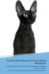 Cornish Rex Presents: Cat Care Guide Workbook Cornish Rex Presents Cat Care Workbook with Journalling, Notes, To Do List. Includes: Training, Feeding, Supplies, Breeding, Cleaning & More Volume 1