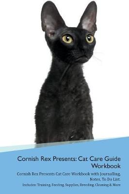 Cornish Rex Presents: Cat Care Guide Workbook Cornish Rex Presents Cat Care Workbook with Journalling, Notes, To Do List. Includes: Training, Feeding, Supplies, Breeding, Cleaning & More Volume 1