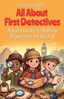 All About First Detectives: A Kid's Guide to Solving Mysteries in History