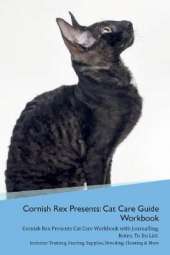 Cornish Rex Presents: Cat Care Guide Workbook Cornish Rex Presents Cat Care Workbook with Journalling, Notes, To Do List. Includes: Training, Feeding, Supplies, Breeding, Cleaning & More Volume 1