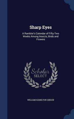 Sharp Eyes: A Rambler's Calendar of Fifty-Two Weeks Among Insects, Birds and Flowers