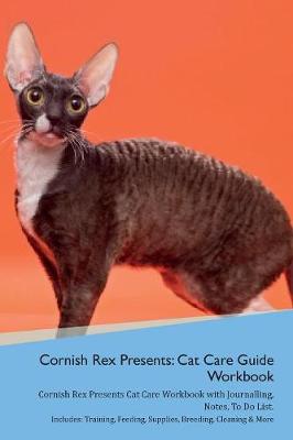 Cornish Rex Presents: Cat Care Guide Workbook Cornish Rex Presents Cat Care Workbook with Journalling, Notes, To Do List. Includes: Training, Feeding, Supplies, Breeding, Cleaning & More Volume 1