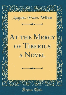 At the Mercy of Tiberius a Novel (Classic Reprint)