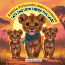 Little Friends Adventures - Leo the Lion Takes the Lead: A Heartwarming Children's Story About Leadership, Teamwork, and Believing in Yourself