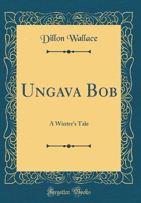 Ungava Bob: A Winter's Tale (Classic Reprint)