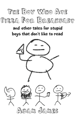 The Boy Who Ate Pizza For Breakast: And other tales for stupid boys that don't like to read