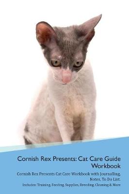 Cornish Rex Presents: Cat Care Guide Workbook Cornish Rex Presents Cat Care Workbook with Journalling, Notes, To Do List. Includes: Training, Feeding, Supplies, Breeding, Cleaning & More Volume 1