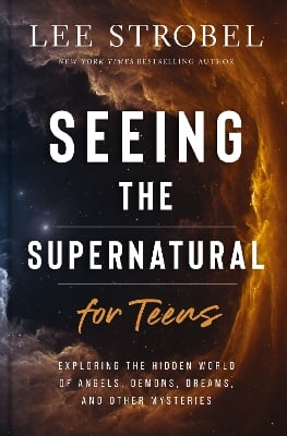 Seeing the Supernatural for Teens: Exploring the Hidden World of Angels, Demons, Dreams, and Other Mysteries
