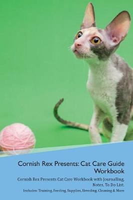 Cornish Rex Presents: Cat Care Guide Workbook Cornish Rex Presents Cat Care Workbook with Journalling, Notes, To Do List. Includes: Training, Feeding, Supplies, Breeding, Cleaning & More Volume 1