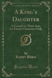 A Kings Daughter: A Comedy in Three Acts, for Female Characters Only (Classic Reprint)