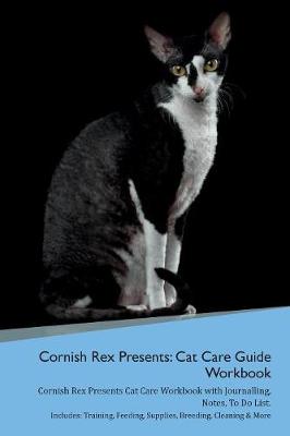 Cornish Rex Presents: Cat Care Guide Workbook Cornish Rex Presents Cat Care Workbook with Journalling, Notes, To Do List. Includes: Training, Feeding, Supplies, Breeding, Cleaning & More Volume 1