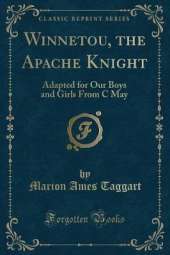 Winnetou, the Apache Knight: Adapted for Our Boys and Girls From C May (Classic Reprint)
